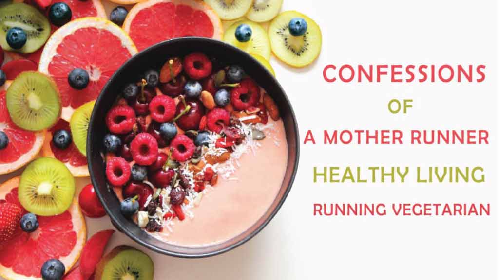 CONFESSIONS OF A MOTHER RUNNER HEALTHY LIVING RUNNING VEGETARIAN