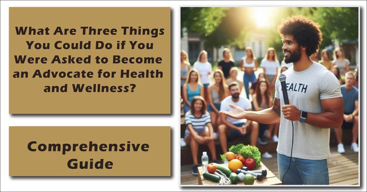 What Are Three Things You Could Do if You Were Asked to Become an Advocate for Health and Wellness?