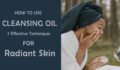 What is Cleansing Oil and How to Use It: 7 Effective Techniques